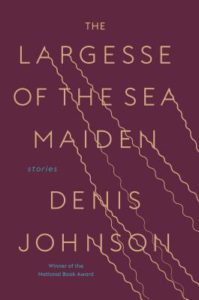 The Largesse of the Sea Maiden by Denis Johnson