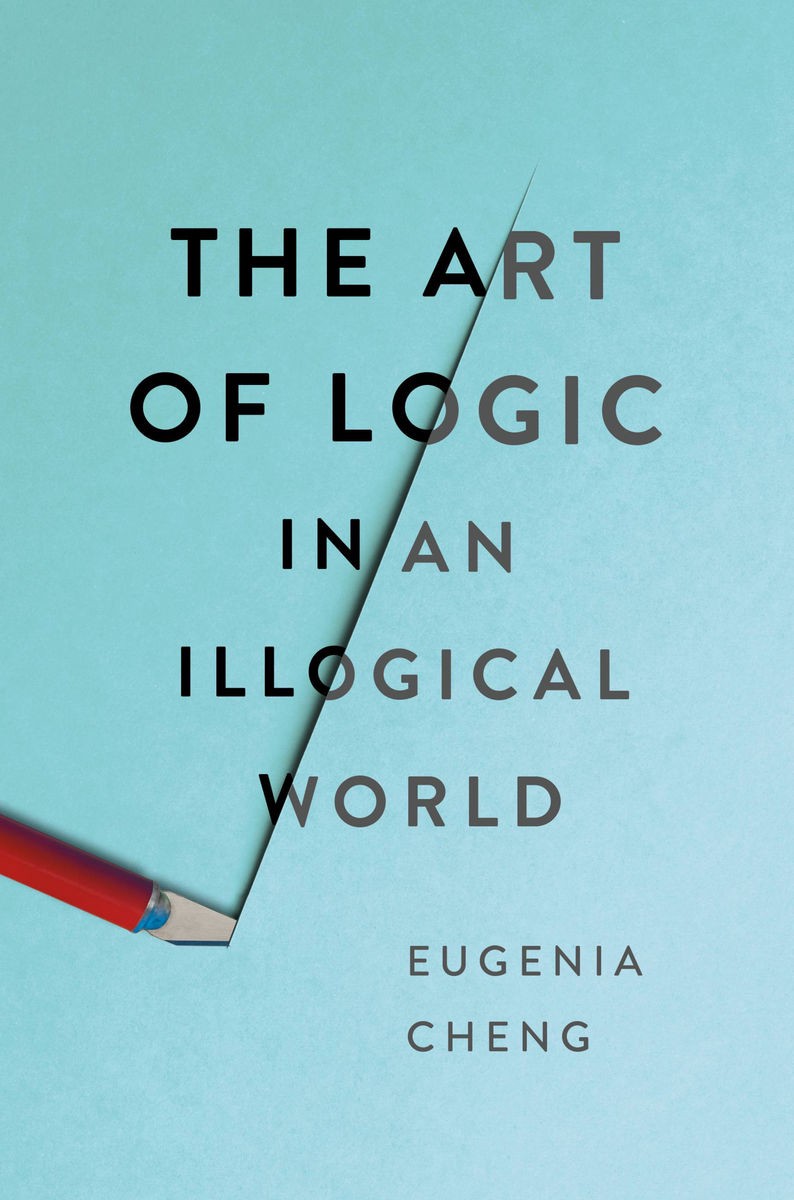 Eugenia Cheng, The Art of Logic in an Illogical World (Basic Books)