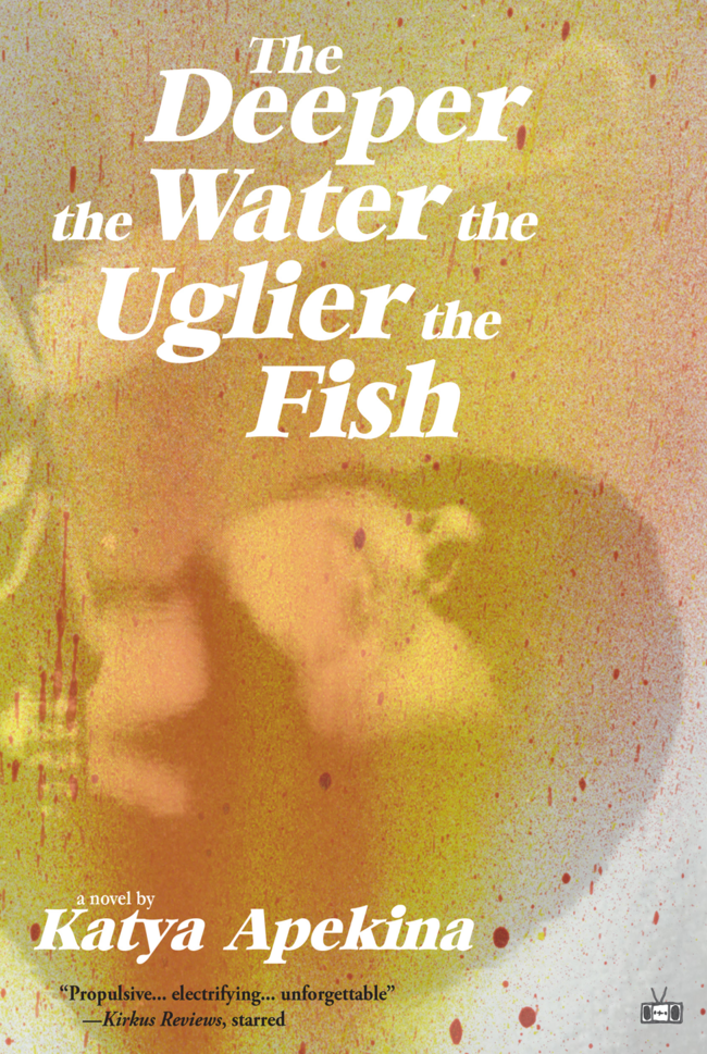 Katya Apekina, <em>The Deeper the Water the Uglier the Fish</em>, design by Two Dollar Radio (Two Dollar Radio)