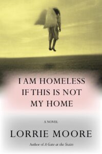 Lorrie Moore, I Am Homeless if This is Not My Home