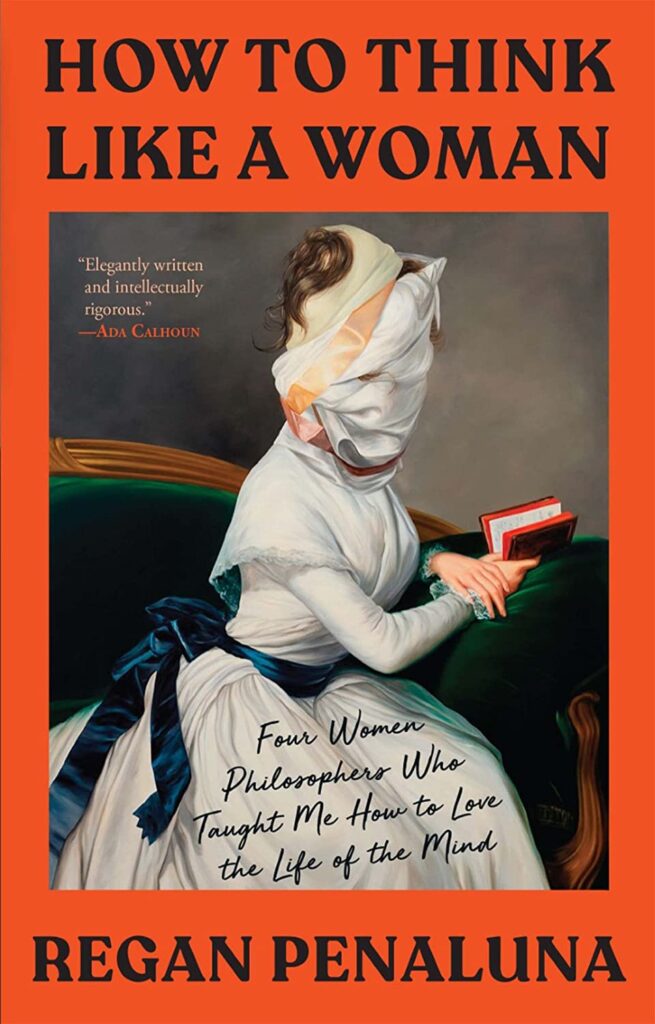 Regan Penaluna, How to Think Like a Woman: Four Women Philosophers Who Taught Me How to Love the Life of the Mind