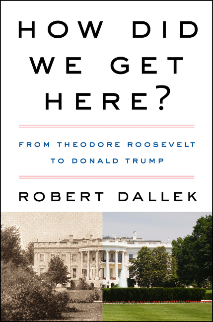 Book Marks Reviews Of How Did We Get Here From Theodore Roosevelt To Donald Trump By Robert Dallek